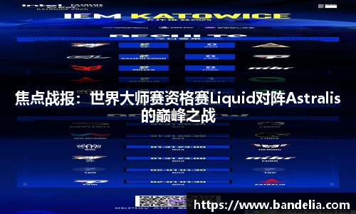 焦点战报：世界大师赛资格赛Liquid对阵Astralis的巅峰之战
