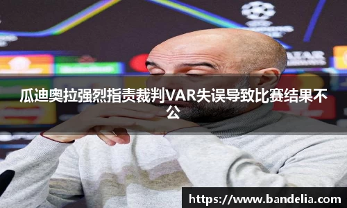 瓜迪奥拉强烈指责裁判VAR失误导致比赛结果不公