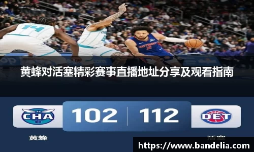 黄蜂对活塞精彩赛事直播地址分享及观看指南