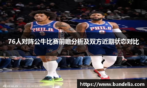 76人对阵公牛比赛前瞻分析及双方近期状态对比