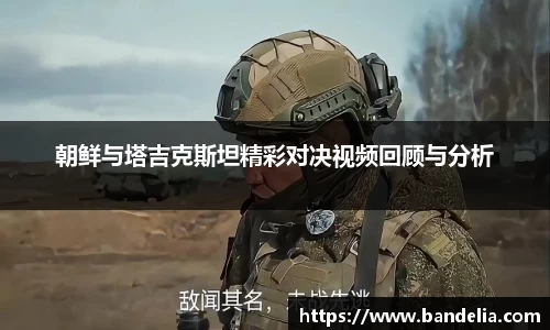 朝鲜与塔吉克斯坦精彩对决视频回顾与分析